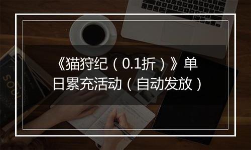 《猫狩纪（0.1折）》单日累充活动（自动发放）