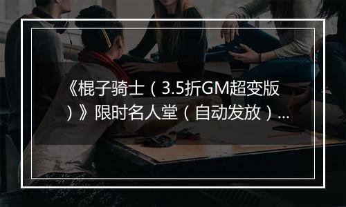 《棍子骑士（3.5折GM超变版）》限时名人堂（自动发放）2025-10-31-2025-11-01