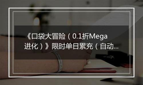 《口袋大冒险（0.1折Mega进化）》限时单日累充（自动返利）2025-10-24-2025-10-30