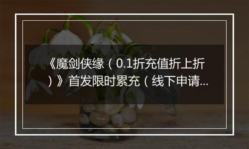《魔剑侠缘（0.1折充值折上折）》首发限时累充（线下申请）2025-10-26-2025-10-28