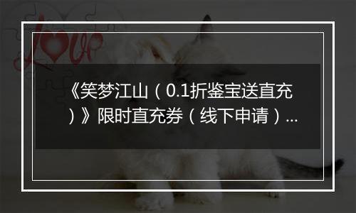 《笑梦江山(0.1折鉴宝送直充)》限时直充券(线下申请)2025-10-23-2025-10-25