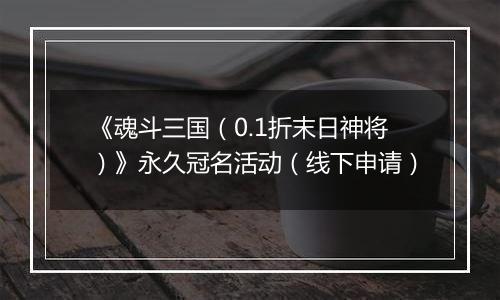 《魂斗三国（0.1折末日神将）》永久冠名活动（线下申请）