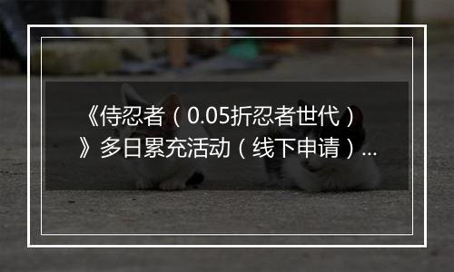 《侍忍者（0.05折忍者世代）》多日累充活动（线下申请）2025-10-25-2025-10-26