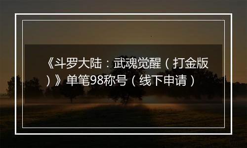 《斗罗大陆：武魂觉醒（打金版）》单笔98称号（线下申请）