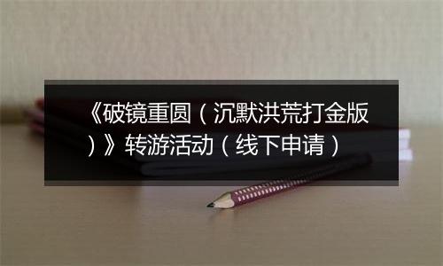 《破镜重圆（沉默洪荒打金版）》转游活动（线下申请）