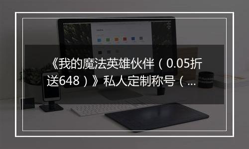 《我的魔法英雄伙伴（0.05折送648）》私人定制称号（线下申请）