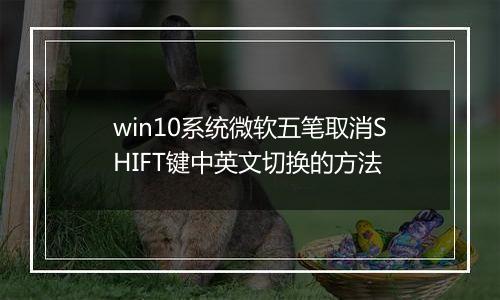 win10系统微软五笔取消SHIFT键中英文切换的方法