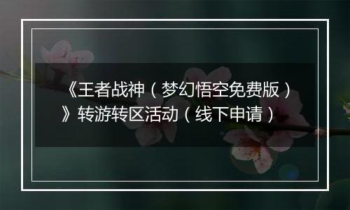 《王者战神（梦幻悟空免费版）》转游转区活动（线下申请）