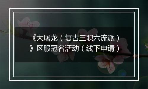 《大屠龙（复古三职六流派）》区服冠名活动（线下申请）