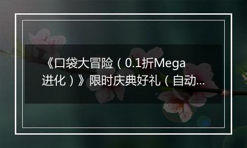 《口袋大冒险（0.1折Mega进化）》限时庆典好礼（自动返利）2025-10-24-2025-10-30
