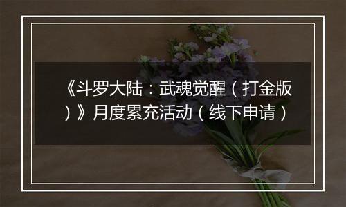 《斗罗大陆：武魂觉醒（打金版）》月度累充活动（线下申请）