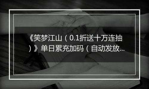 《笑梦江山（0.1折送十万连抽）》单日累充加码（自动发放）