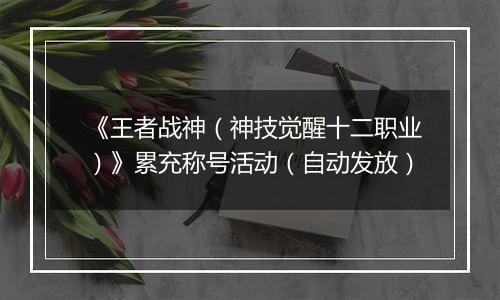 《王者战神（神技觉醒十二职业）》累充称号活动（自动发放）