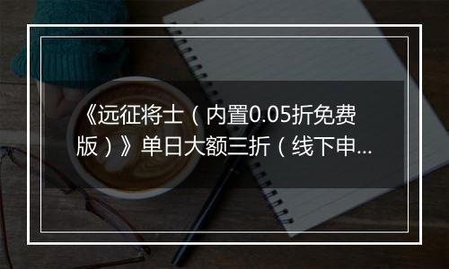《远征将士（内置0.05折免费版）》单日大额三折（线下申请）2025-10-24-2025-10-27