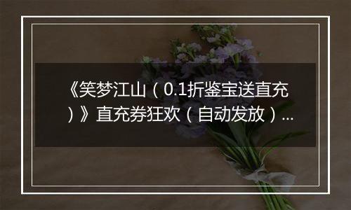 《笑梦江山（0.1折鉴宝送直充）》直充券狂欢（自动发放）2025-11-01-2025-11-04