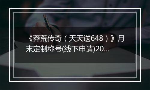 《莽荒传奇（天天送648）》月末定制称号(线下申请)2025-10-27-2025-10-31