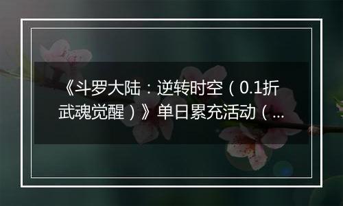 《斗罗大陆:逆转时空(0.1折武魂觉醒)》单日累充活动(自动返利)