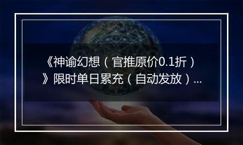 《神谕幻想（官推原价0.1折）》限时单日累充（自动发放）2025-10-18-2025-10-19
