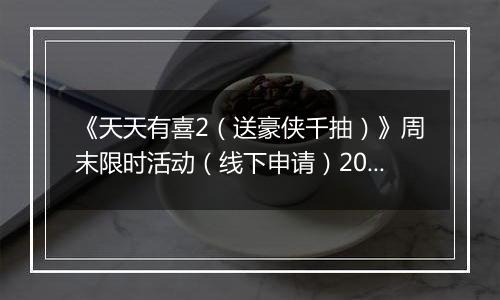 《天天有喜2（送豪侠千抽）》周末限时活动（线下申请）2025-10-31-2025-11-02