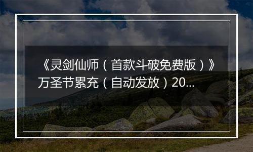 《灵剑仙师（首款斗破免费版）》万圣节累充（自动发放）2025-10-31-2025-11-06