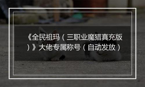 《全民祖玛（三职业魔猎真充版）》大佬专属称号（自动发放）