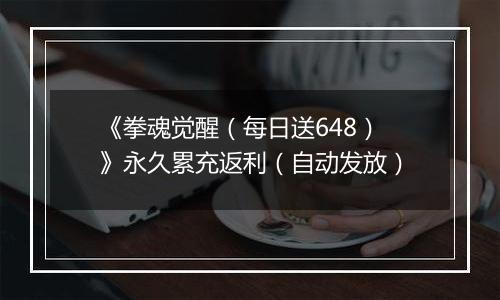 《拳魂觉醒（每日送648）》永久累充返利（自动发放）