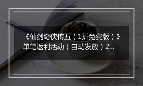 《仙剑奇侠传五（1折免费版）》单笔返利活动（自动发放）2025-10-17-2025-10-19