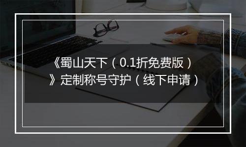 《蜀山天下（0.1折免费版）》定制称号守护（线下申请）
