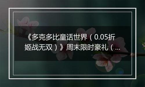 《多克多比童话世界（0.05折姬战无双）》周末限时豪礼（自动返利）2025-10-31-2025-11-02