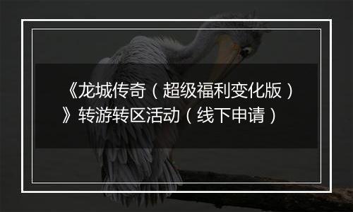 《龙城传奇（超级福利变化版）》转游转区活动（线下申请）