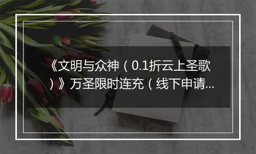 《文明与众神（0.1折云上圣歌）》万圣限时连充（线下申请）2025-10-31-2025-11-03