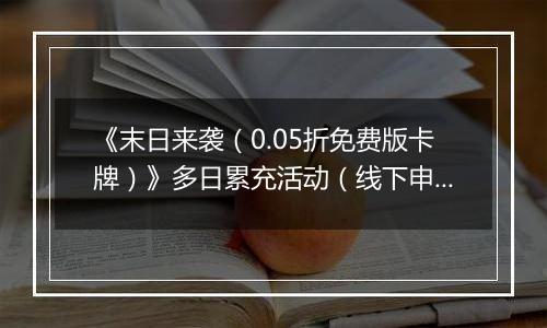 《末日来袭(0.05折免费版卡牌)》多日累充活动(线下申请)2025-10-18-2025-10-20
