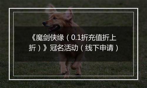 《魔剑侠缘（0.1折充值折上折）》冠名活动（线下申请）