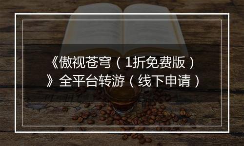 《傲视苍穹（1折免费版）》全平台转游（线下申请）