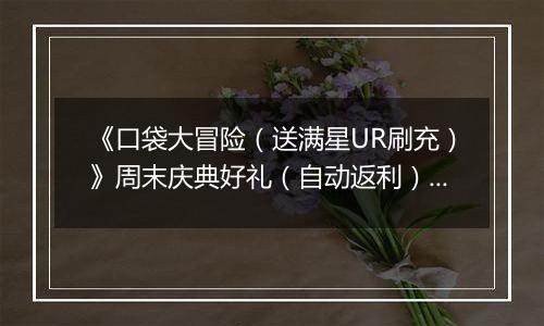 《口袋大冒险（送满星UR刷充）》周末庆典好礼（自动返利）2025-10-24-2025-10-26