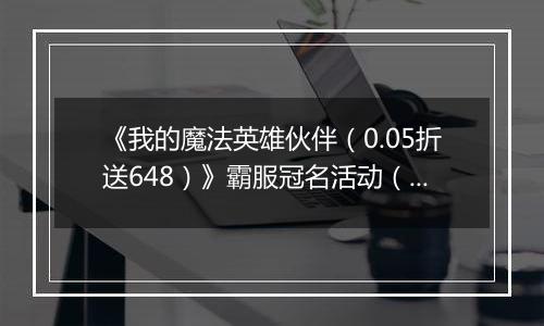 《我的魔法英雄伙伴（0.05折送648）》霸服冠名活动（线下申请）