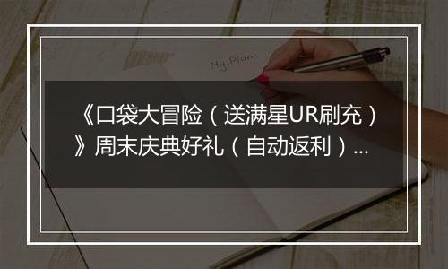 《口袋大冒险（送满星UR刷充）》周末庆典好礼（自动返利）2025-10-31-2025-11-02