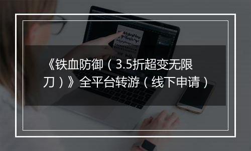 《铁血防御（3.5折超变无限刀）》全平台转游（线下申请）