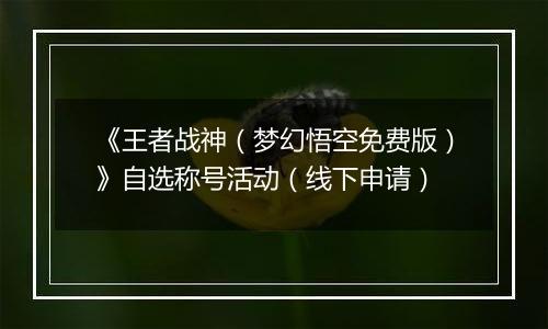 《王者战神(梦幻悟空免费版)》自选称号活动(线下申请)