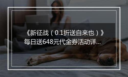 《新征战（0.1折送自来也）》每日送648元代金券活动详情