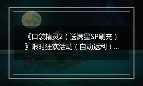 《口袋精灵2（送满星SP刷充）》限时狂欢活动（自动返利）2025-11-03-2025-11-09
