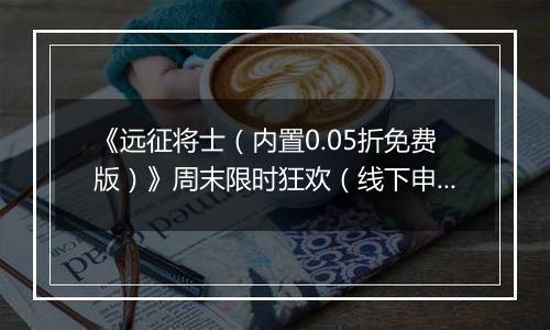 《远征将士（内置0.05折免费版）》周末限时狂欢（线下申请）2025-10-25-2025-10-26