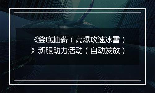 《釜底抽薪（高爆攻速冰雪）》新服助力活动（自动发放）