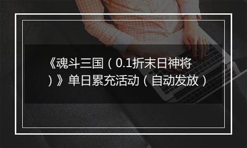 《魂斗三国(0.1折末日神将)》单日累充活动(自动发放)