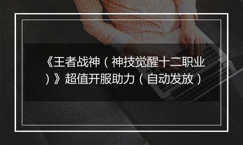 《王者战神(神技觉醒十二职业)》超值开服助力(自动发放)
