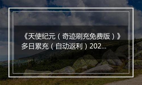 《天使纪元（奇迹刷充免费版）》多日累充（自动返利）2025-11-03-2025-11-06