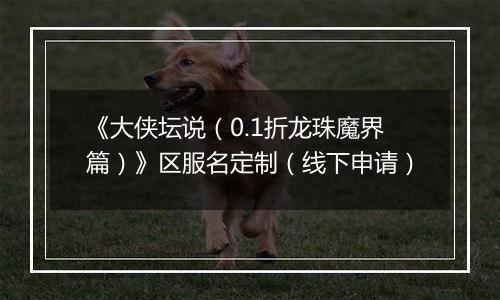 《大侠坛说（0.1折龙珠魔界篇）》区服名定制（线下申请）