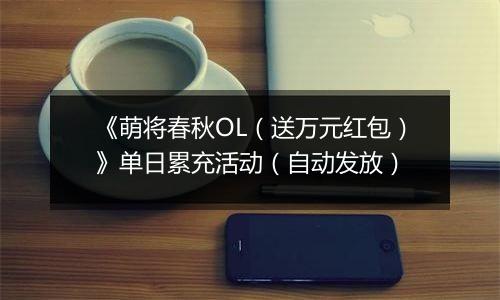 《萌将春秋OL（送万元红包）》单日累充活动（自动发放）
