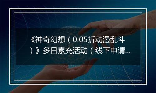 《神奇幻想（0.05折动漫乱斗）》多日累充活动（线下申请）2025-11-01-2025-11-02