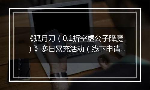 《孤月刀（0.1折空虚公子降魔）》多日累充活动（线下申请）2025-10-25-2025-10-29